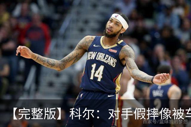 【完整版】科尔：对手假摔像被车撞一样 过多的移动掩护吹罚很伤