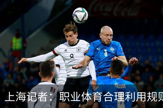 上海记者：职业体育合理利用规则很正常