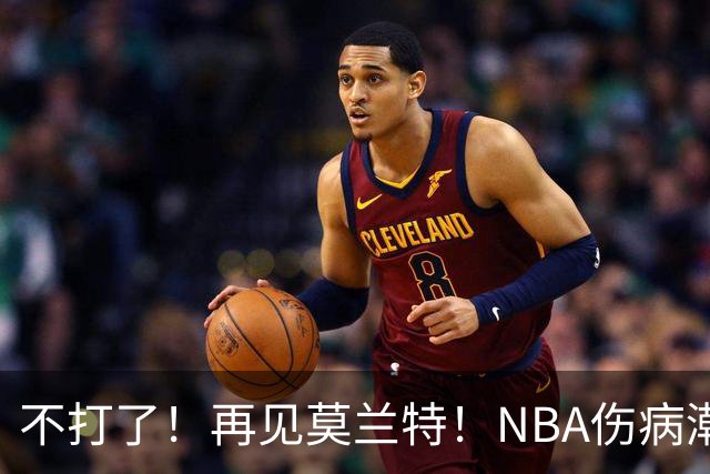 不打了！再见莫兰特！NBA伤病潮史诗级离谱
