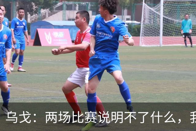 乌戈：两场比赛说明不了什么，我们会继续提速