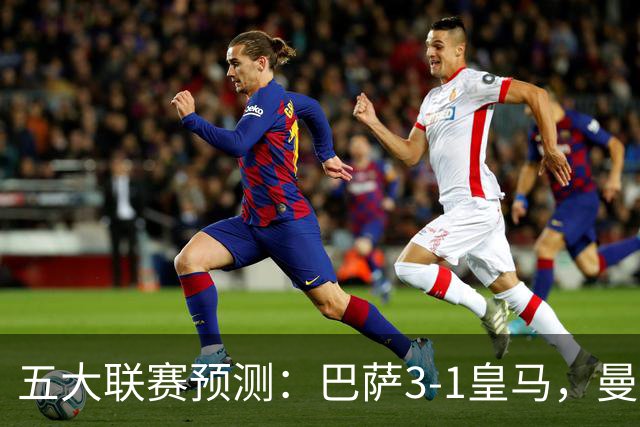 五大联赛预测：巴萨3-1皇马，曼联1-1伯恩茅斯，国米2-1佛罗伦萨
