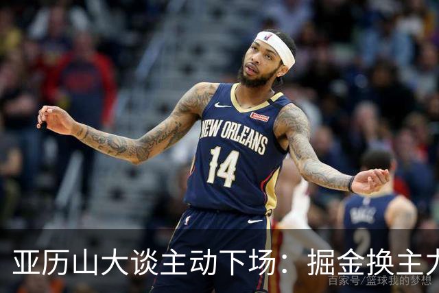 亚历山大谈主动下场：掘金换主力后我也该下场，这是尊重比赛
