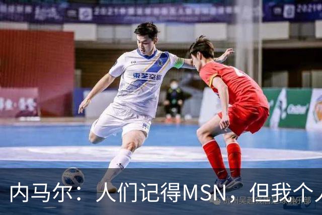 内马尔：人们记得MSN，但我个人巅峰在巴黎