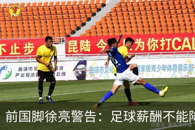 前国脚徐亮警告：足球薪酬不能降，若继续将无人问津
