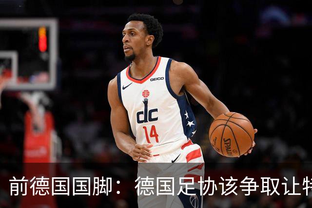 前德国国脚：德国足协该争取让特雷索尔迪效力，会让国家队更出色