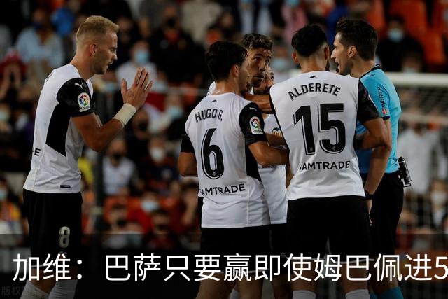 加维：巴萨只要赢即使姆巴佩进5球也没关系 亚马尔是当今世界最佳