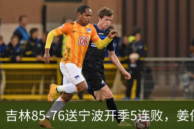 吉林85-76送宁波开季5连败，姜伟泽22分，刘雁宇16+6，罗凯文16分