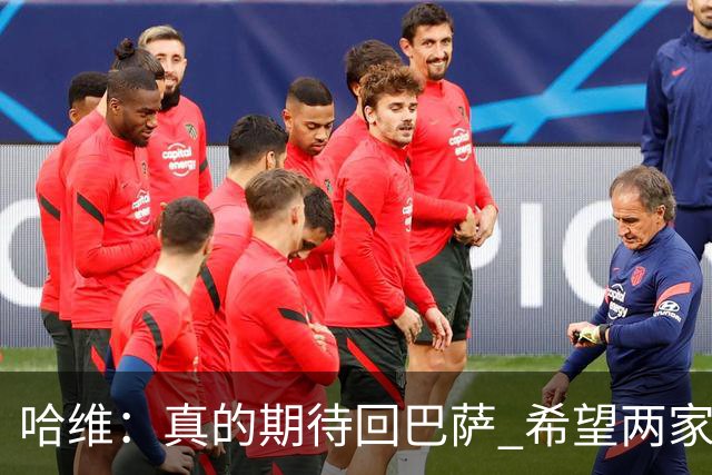 哈维：真的期待回巴萨 希望两家俱乐部尽快达协议