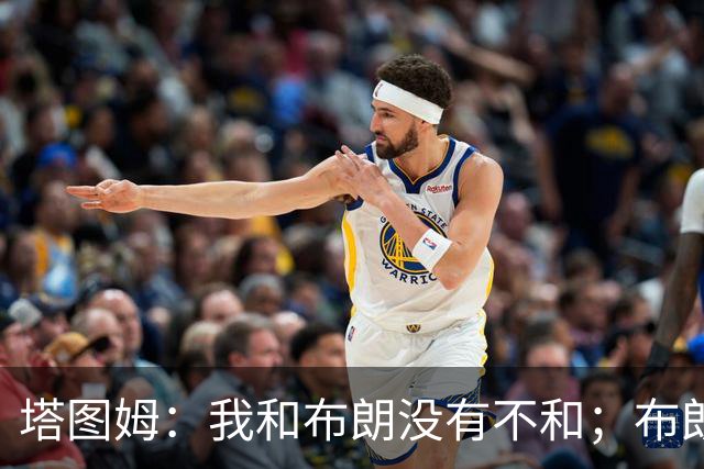 塔图姆：我和布朗没有不和；布朗：塔图姆有个非常出色的公关团队