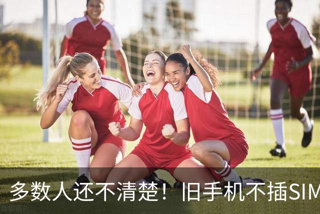 多数人还不清楚！旧手机不插SIM卡，放家里原来还有这么多实用处