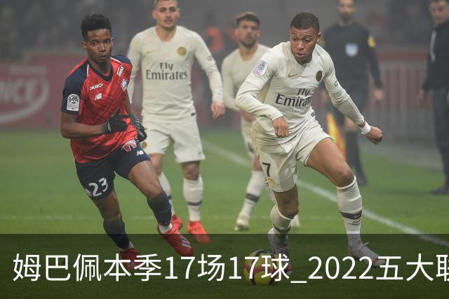 姆巴佩本季17场17球 2022五大联赛首位进球30+球员