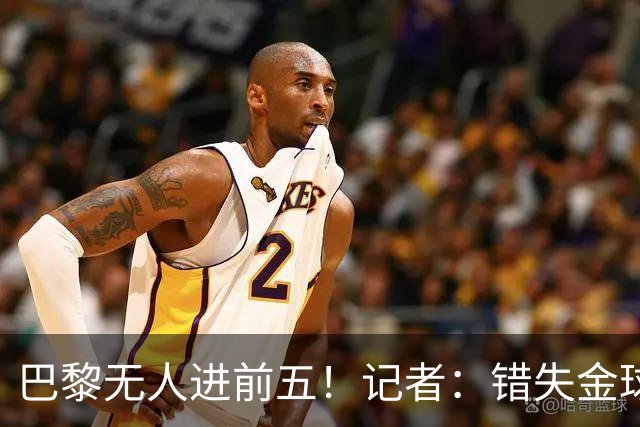 巴黎无人进前五！记者：错失金球无关紧要，大巴黎更需要冠军