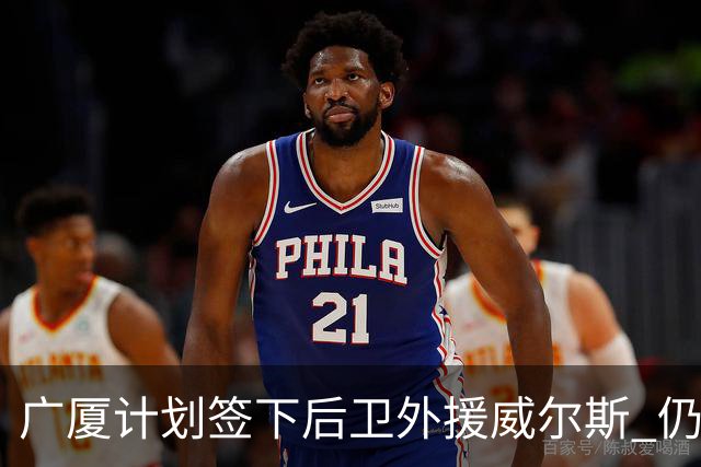 广厦计划签下后卫外援威尔斯 仍会保留卡明斯