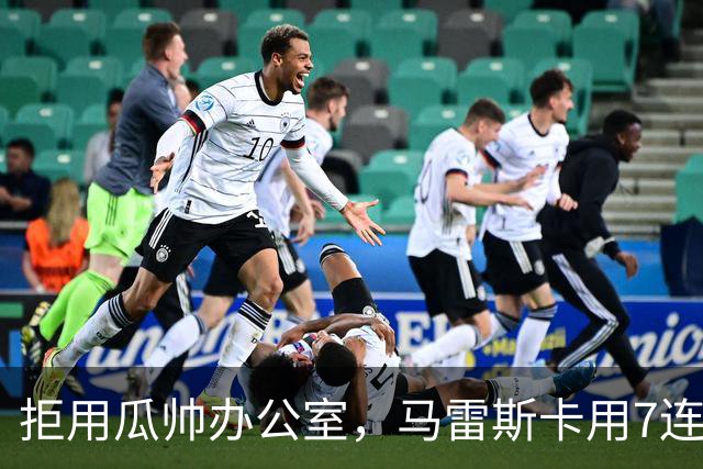 拒用瓜帅办公室，马雷斯卡用7连胜走出自己的路