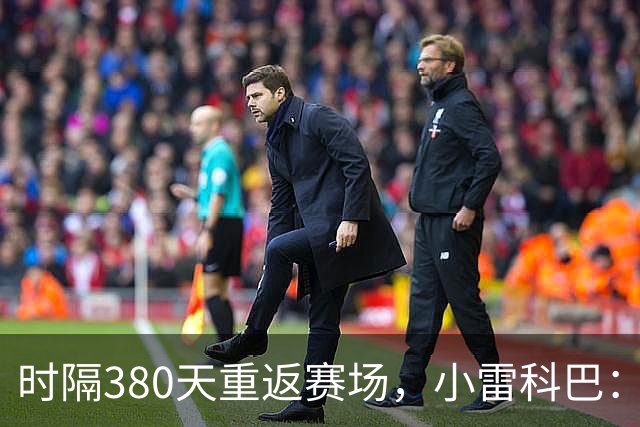 时隔380天重返赛场，小雷科巴：我很开心，非常想念这种感觉