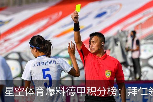 星空体育爆料德甲积分榜：拜仁领跑多特紧追，勒沃库森爆冷遭重创