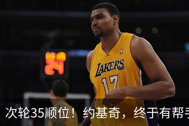 次轮35顺位！约基奇，终于有帮手了！