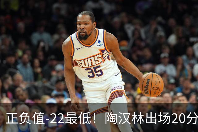 正负值-22最低！陶汉林出场20分钟 9中6拿12分7板