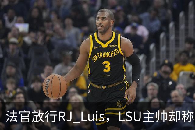 法官放行RJ Luis，LSU主帅却称不会让他上场