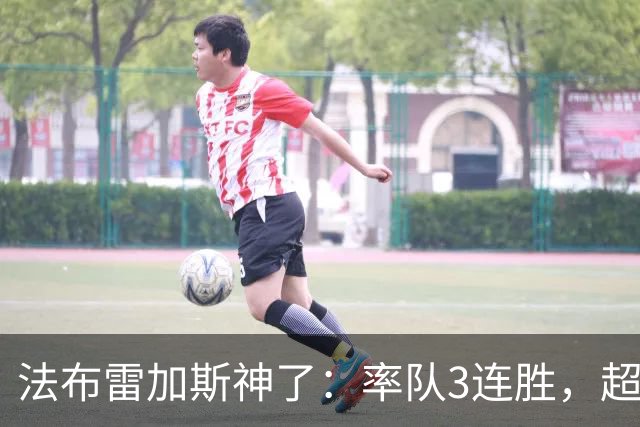 法布雷加斯神了：率队3连胜，超越AC米兰，杀入欧冠区