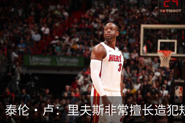 泰伦·卢：里夫斯非常擅长造犯规 现在的他已跻身顶尖球员行列