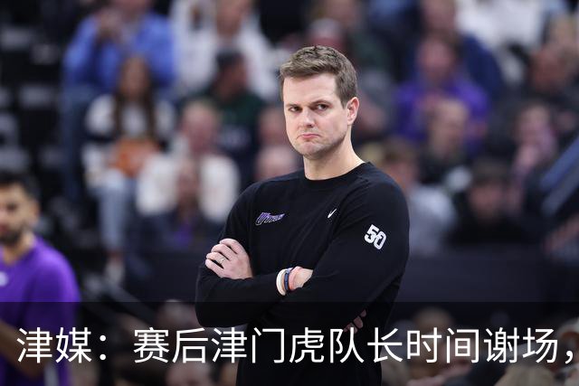 津媒：赛后津门虎队长时间谢场，与现场球迷回顾这个不平凡的赛季