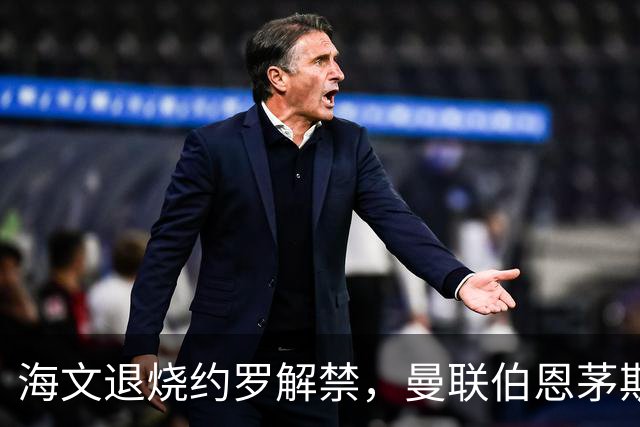 海文退烧约罗解禁，曼联伯恩茅斯之战迎心理转折