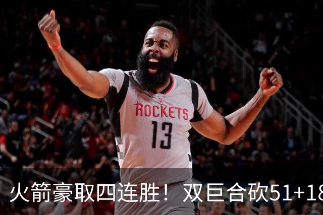 火箭豪取四连胜！双巨合砍51+18统治攻防：杜兰特与申京撞胸庆祝