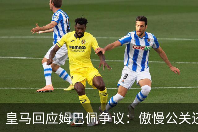 皇马回应姆巴佩争议：傲慢公关还是无奈妥协