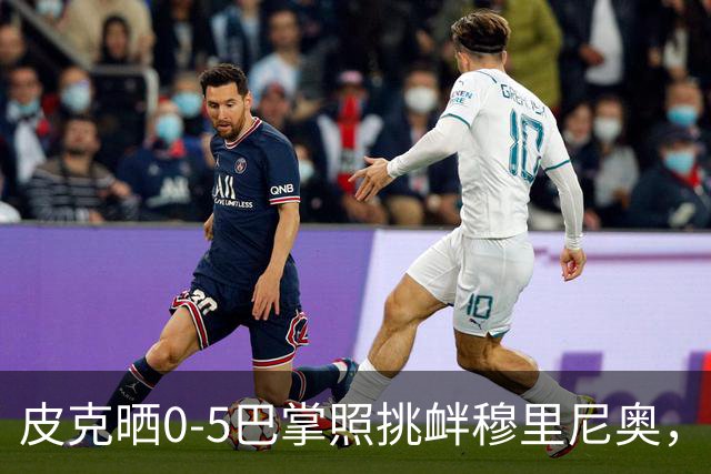 皮克晒0-5巴掌照挑衅穆里尼奥，德比前心理战白热化