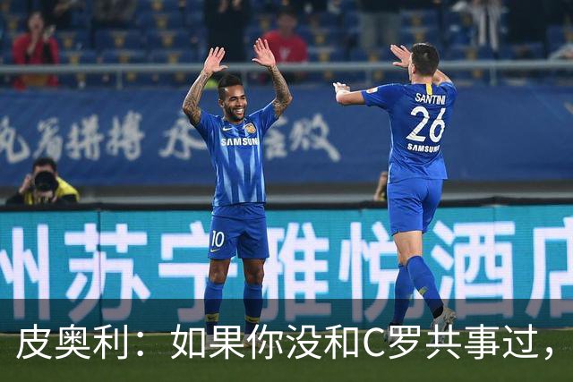 皮奥利：如果你没和C罗共事过，就不会意识到他有多么伟大