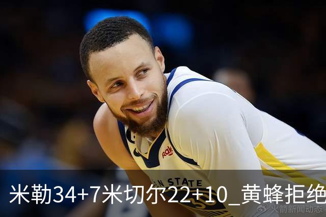 米勒34+7米切尔22+10 黄蜂拒绝逆转送热火三连败