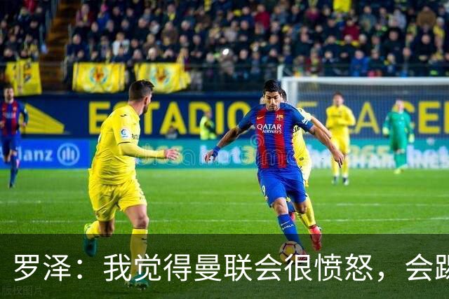 罗泽：我觉得曼联会很愤怒，会踢得很凶