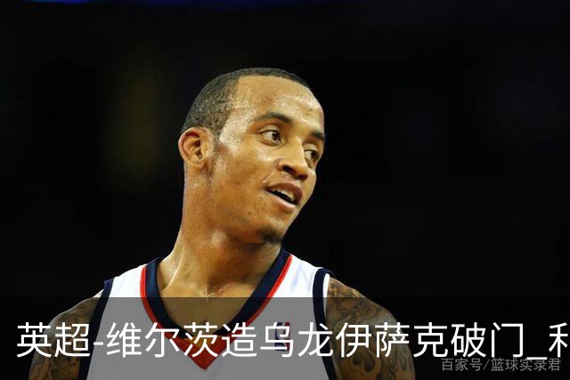 英超-维尔茨造乌龙伊萨克破门 利物浦2-0布莱顿4连胜