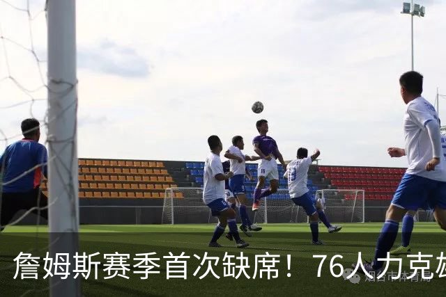 詹姆斯赛季首次缺席！76人力克雄鹿 恩比德28+11+10布朗27分