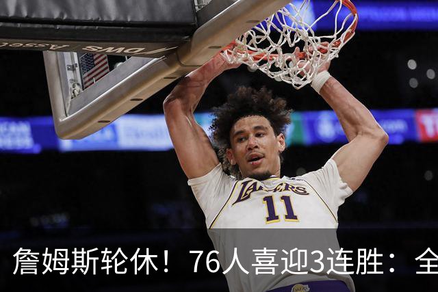詹姆斯轮休！76人喜迎3连胜：全场开心欢呼，三巨头狂砍81分