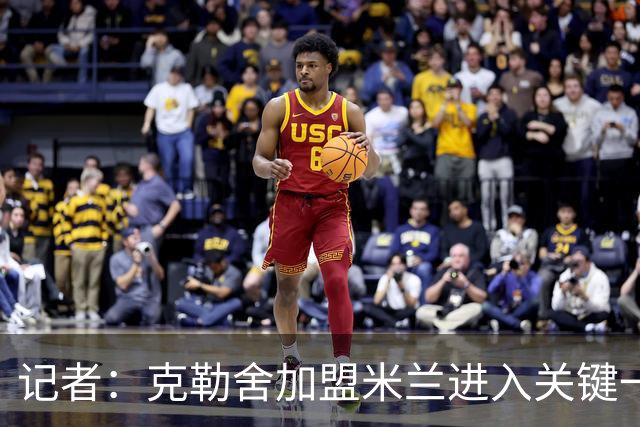 记者：克勒舍加盟米兰进入关键一周，前者扔有些犹豫