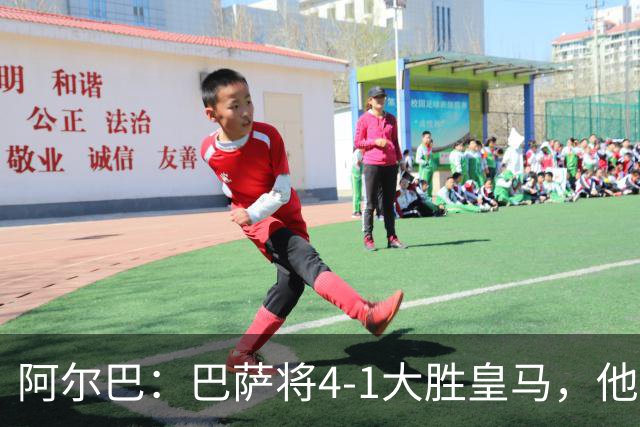 阿尔巴：巴萨将4-1大胜皇马，他们现在的状态我很安心