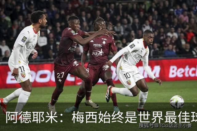 阿德耶米：梅西始终是世界最佳球员；我正在努力学西班牙语