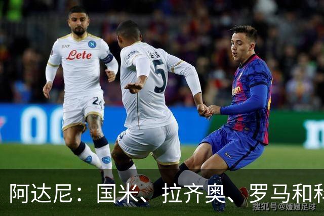 阿达尼：国米、拉齐奥、罗马和科莫稳居前四，米兰排前四之后