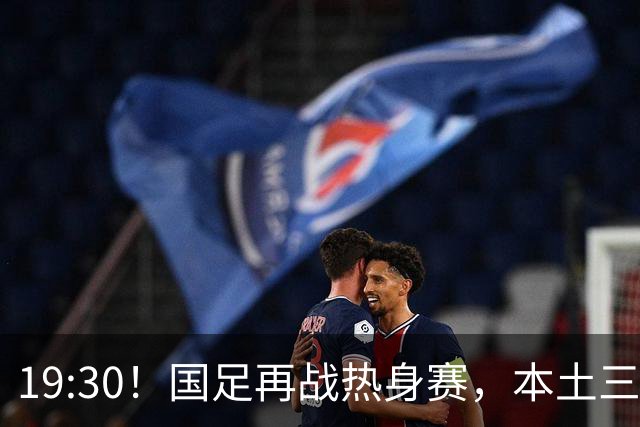 19:30！国足再战热身赛，本土三叉戟配归化，能否终结三连败？