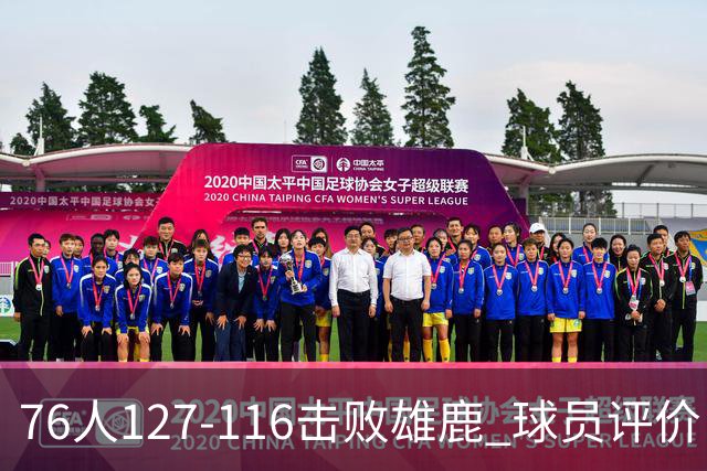 76人127-116击败雄鹿 球员评价：5人优秀，2人良好，3人低迷