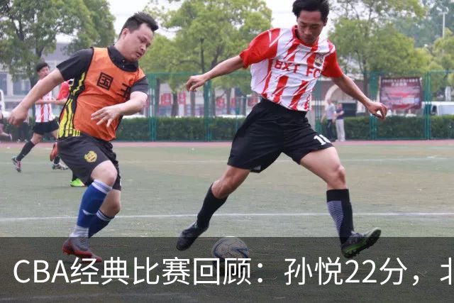 CBA经典比赛回顾：孙悦22分，北控大胜江苏
