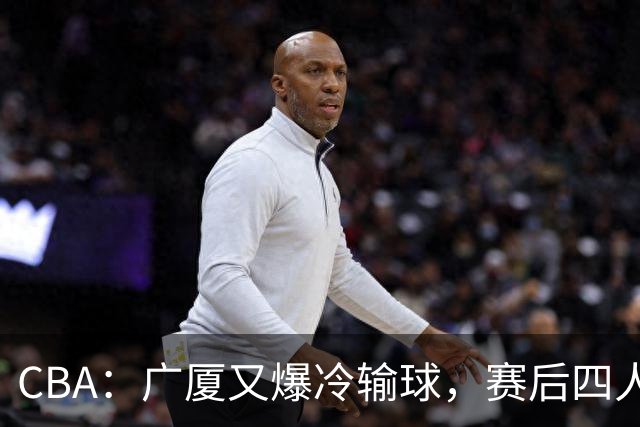 CBA：广厦又爆冷输球，赛后四人被炮轰，王博该反思了