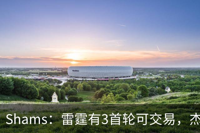 Shams：雷霆有3首轮可交易，杰伦威和华莱士都想本赛季复出