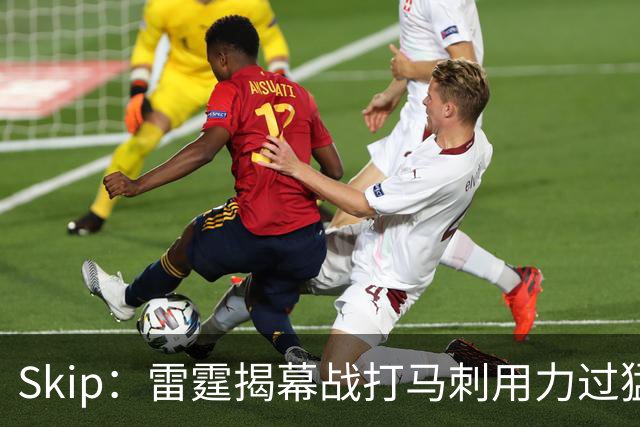 Skip：雷霆揭幕战打马刺用力过猛，今天全队状态低迷